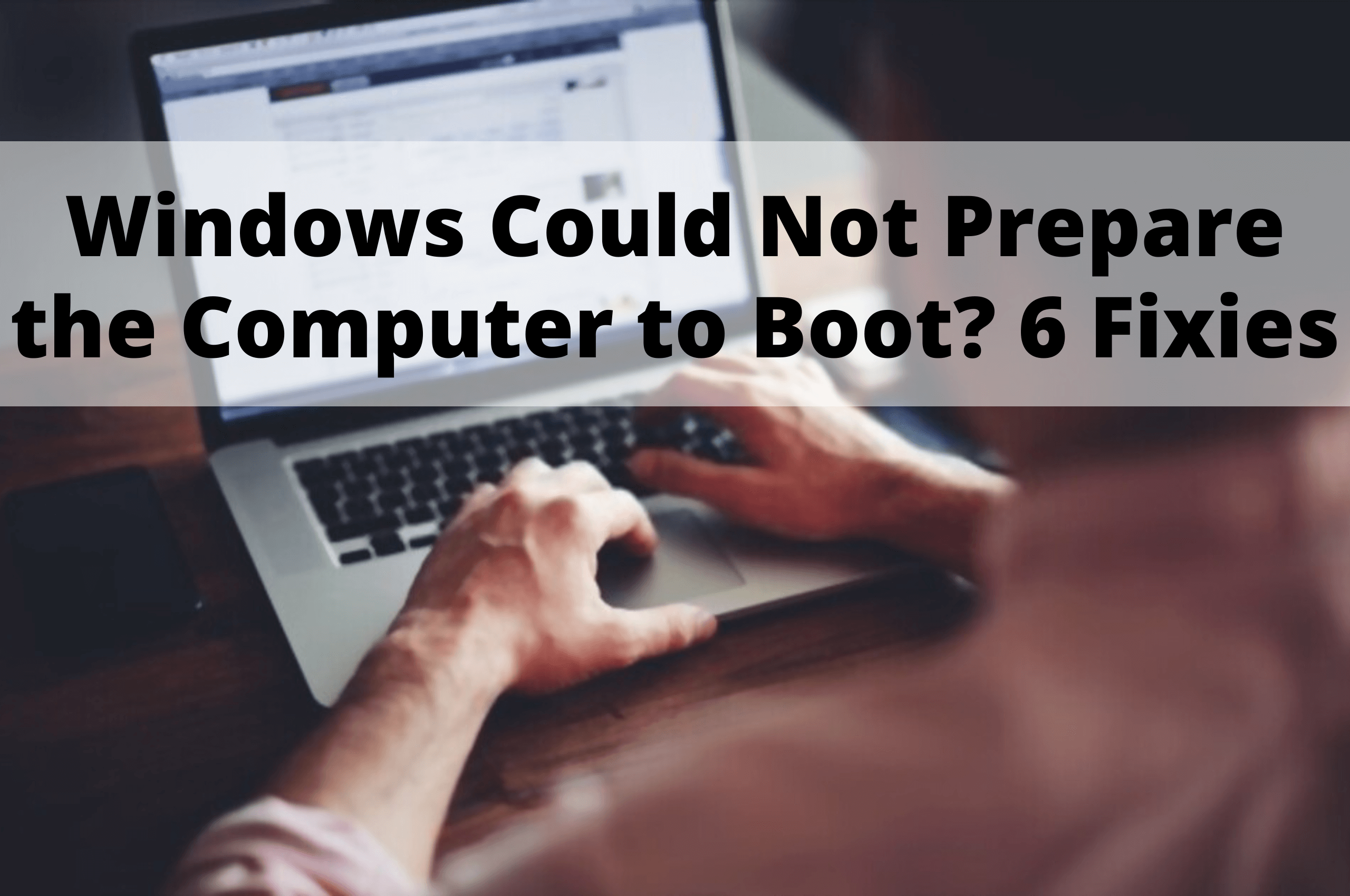 Windows Could Not Prepare The Computer To Boot? 6 Fixies