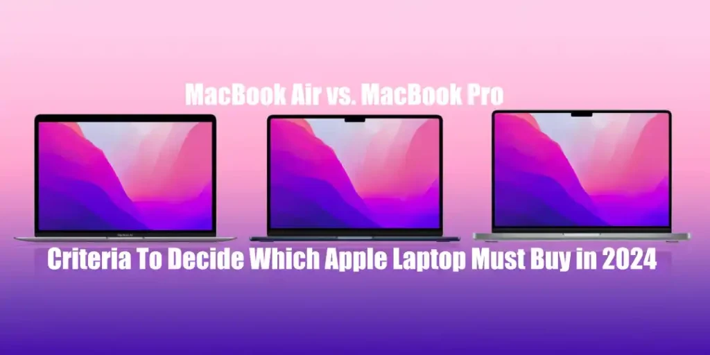 MacBook Air vs. MacBook Pro Criteria To Decide Which Apple Laptop Must